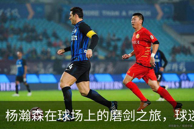 杨瀚森在球场上的磨剑之旅，球迷们准备好了吗？